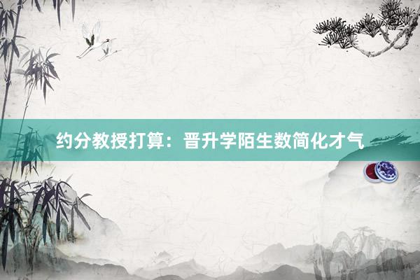 约分教授打算：晋升学陌生数简化才气
