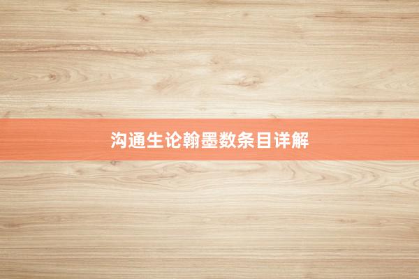 沟通生论翰墨数条目详解