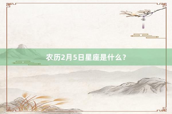 农历2月5日星座是什么？
