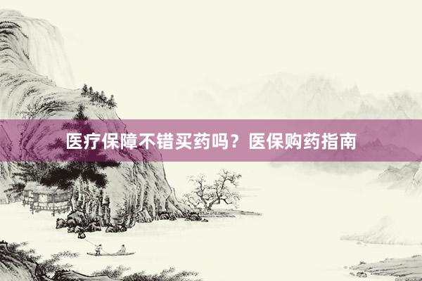 医疗保障不错买药吗？医保购药指南